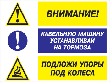 Кз 77 внимание - кабельную машину устанавливай на тормоза, подложи упоры под колеса. (пластик, 600х400 мм) - Знаки безопасности - Комбинированные знаки безопасности - Магазин охраны труда ИЗО Стиль